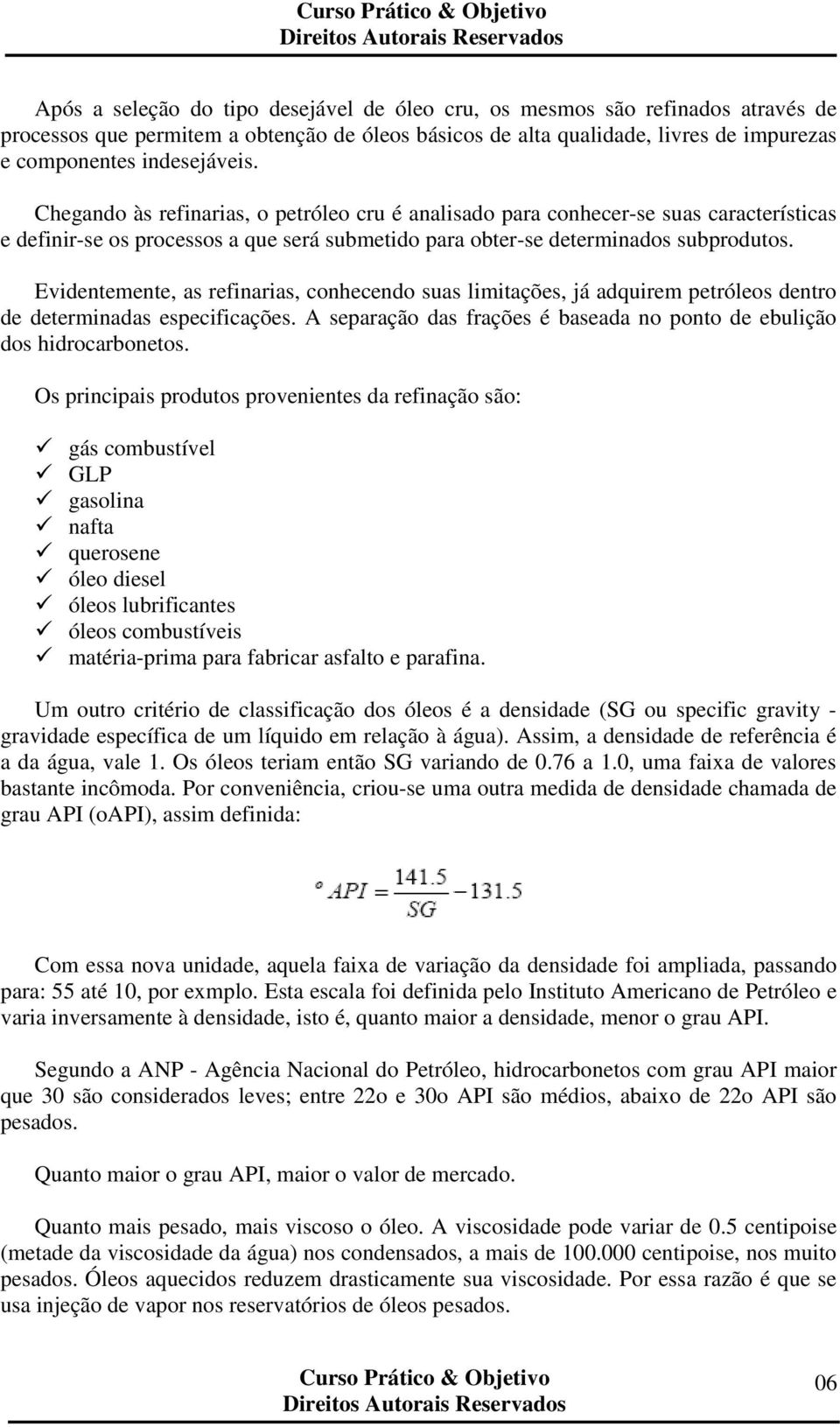 Evidentemente, as refinarias, conhecendo suas limitações, já adquirem petróleos dentro de determinadas especificações. A separação das frações é baseada no ponto de ebulição dos hidrocarbonetos.