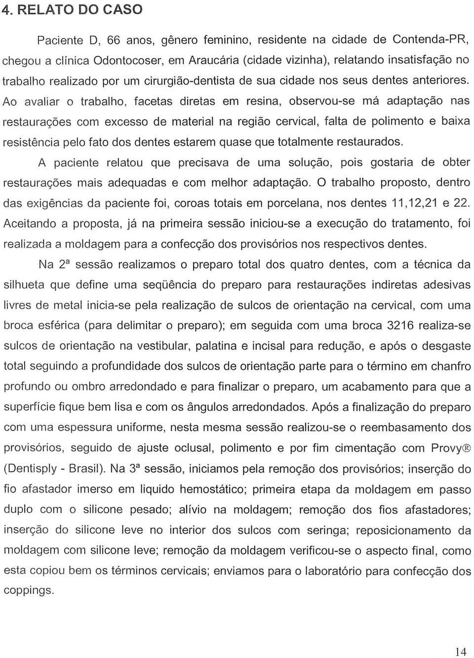 Ao avaliar 0 trabalho, facetas diretas em resina, observou-se ma adaptaliao nas restauralioes com excesso de material na regiao cervical, falta de polimento e baixa resistencia pelo fato dos dentes