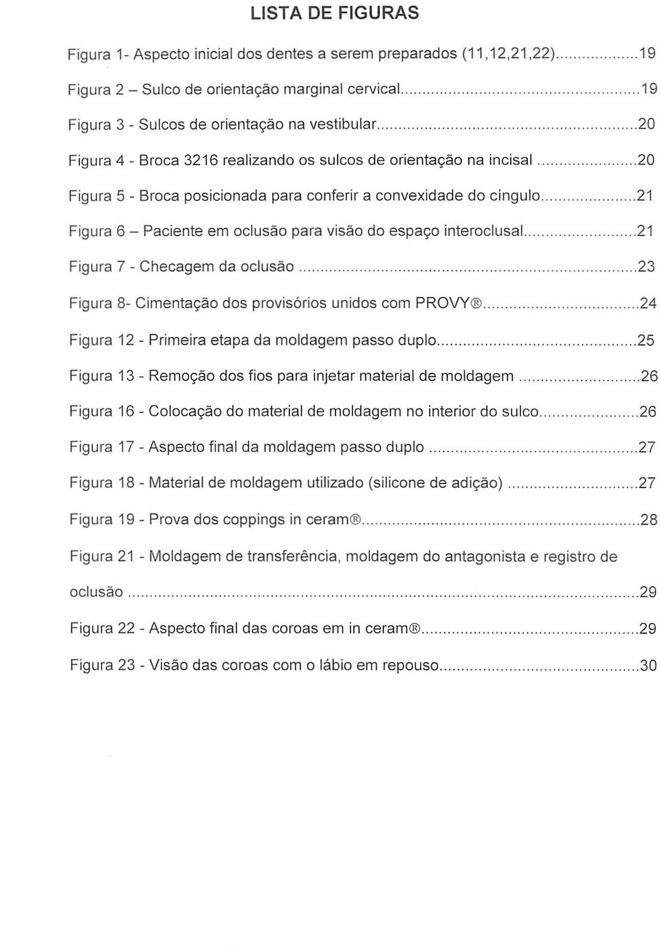 .... 20 Figura 4 - Broca 3216 realizando os sulcos de oriental(ao na incisal Figura 5 - Broca posicion ada para conferir a convexidade do cingulo Figura 6 - Paciente em oclusao para visao do espal(o