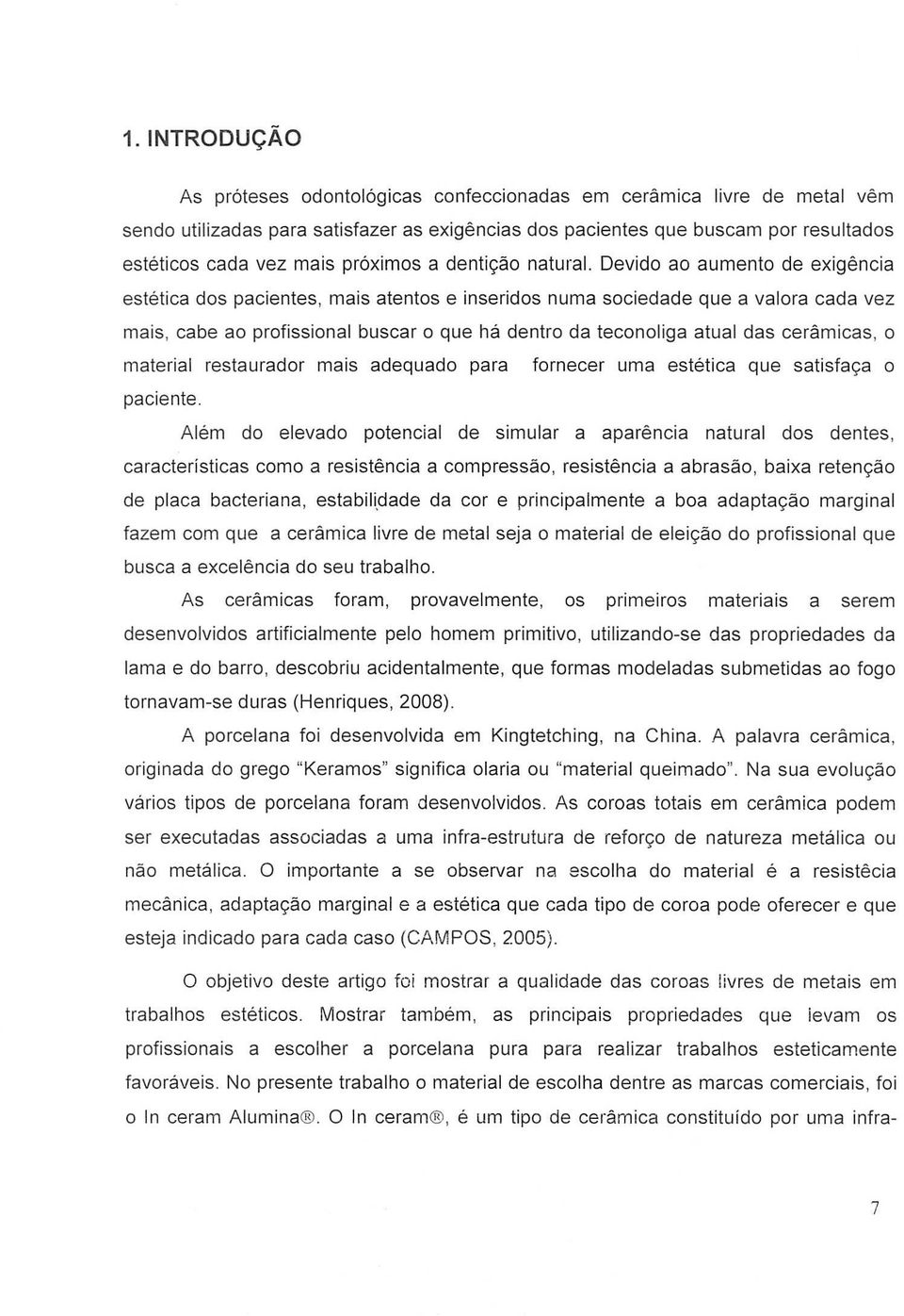 Devido ao aumento de exigencia estetica dos pacientes, mais atentos e inseridos numa sociedade que a valora cad a vez mais, cabe ao profissional buscar 0 que ha dentro da teconoliga atual das