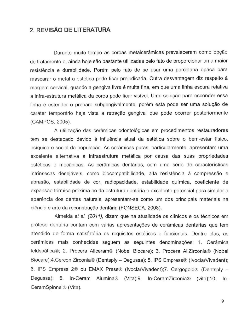 Outra desvantagem diz respeito a margem cervical, quando a gengiva livre e muita fina, em que uma linha escura relativa a infra-estrutura metalica da coroa pode ficar visivel.