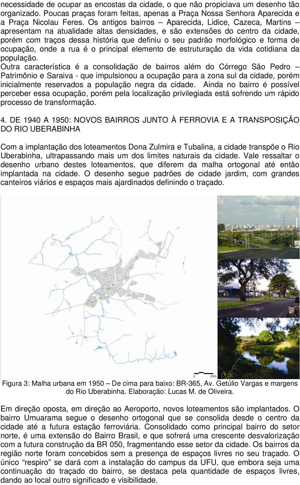 morfológico e forma de ocupação, onde a rua é o principal elemento de estruturação da vida cotidiana da população.