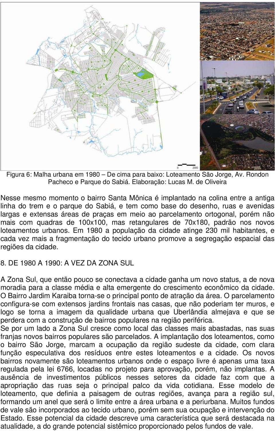 praças em meio ao parcelamento ortogonal, porém não mais com quadras de 100x100, mas retangulares de 70x180, padrão nos novos loteamentos urbanos.