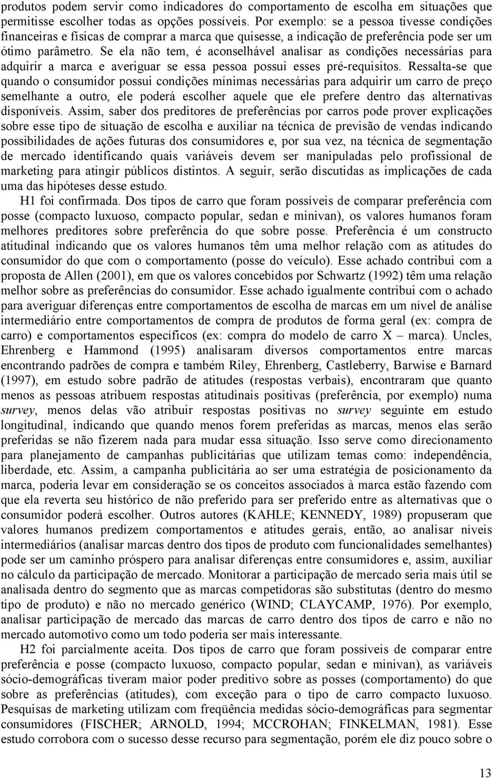 Se ela não tem, é aconselhável analisar as condições necessárias para adquirir a marca e averiguar se essa pessoa possui esses pré-requisitos.