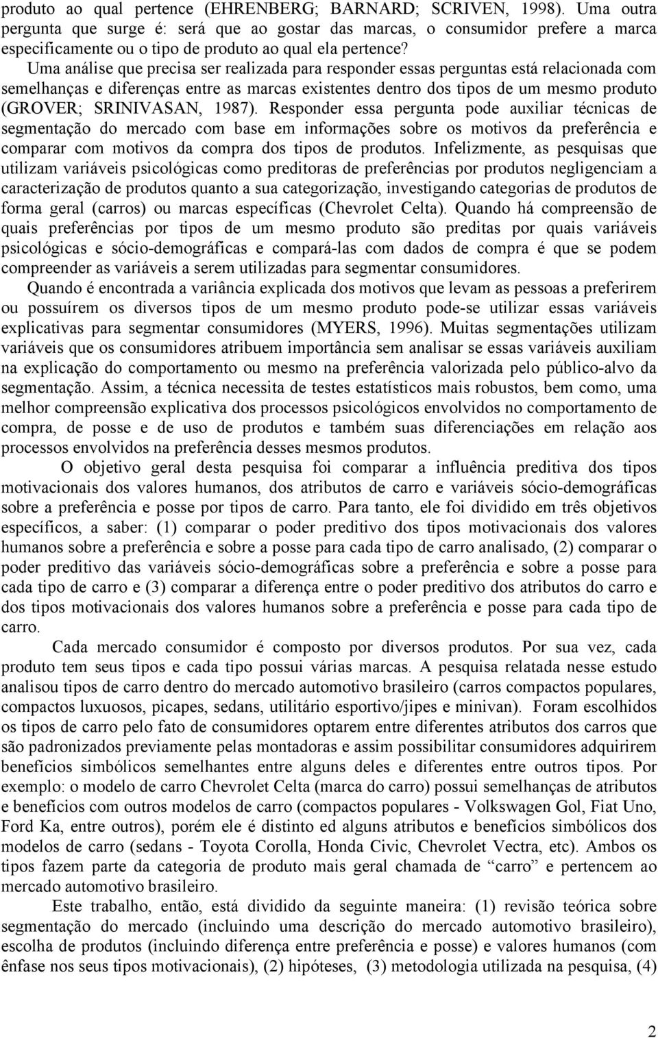 Uma análise que precisa ser realizada para responder essas perguntas está relacionada com semelhanças e diferenças entre as marcas existentes dentro dos tipos de um mesmo produto (GROVER; SRINIVASAN,