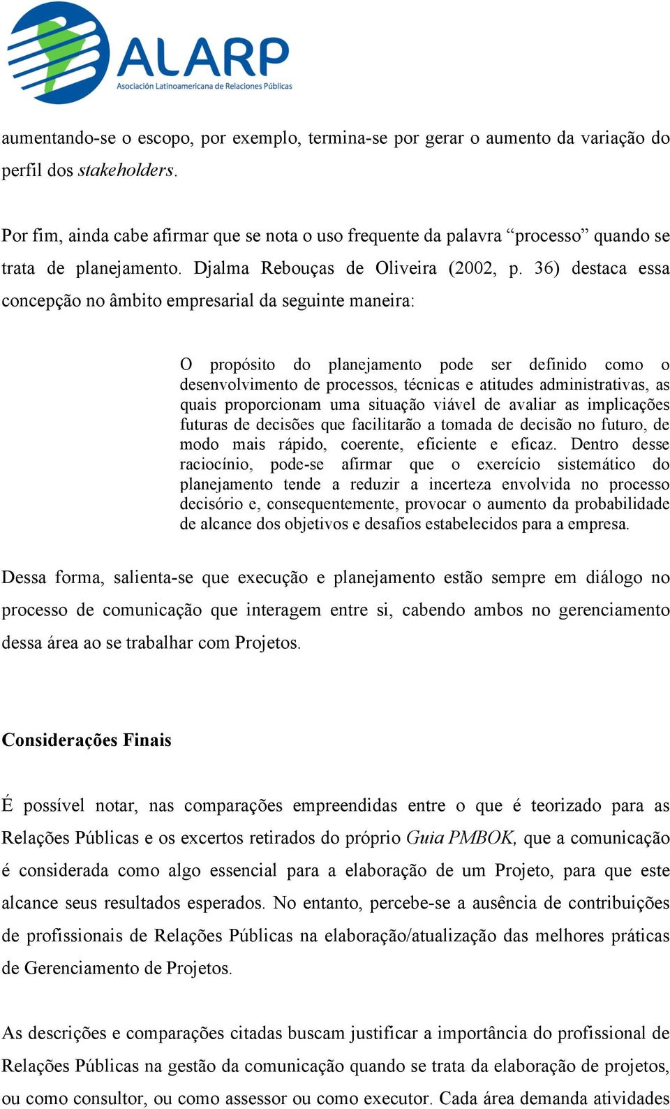 36) destaca essa concepção no âmbito empresarial da seguinte maneira: O propósito do planejamento pode ser definido como o desenvolvimento de processos, técnicas e atitudes administrativas, as quais