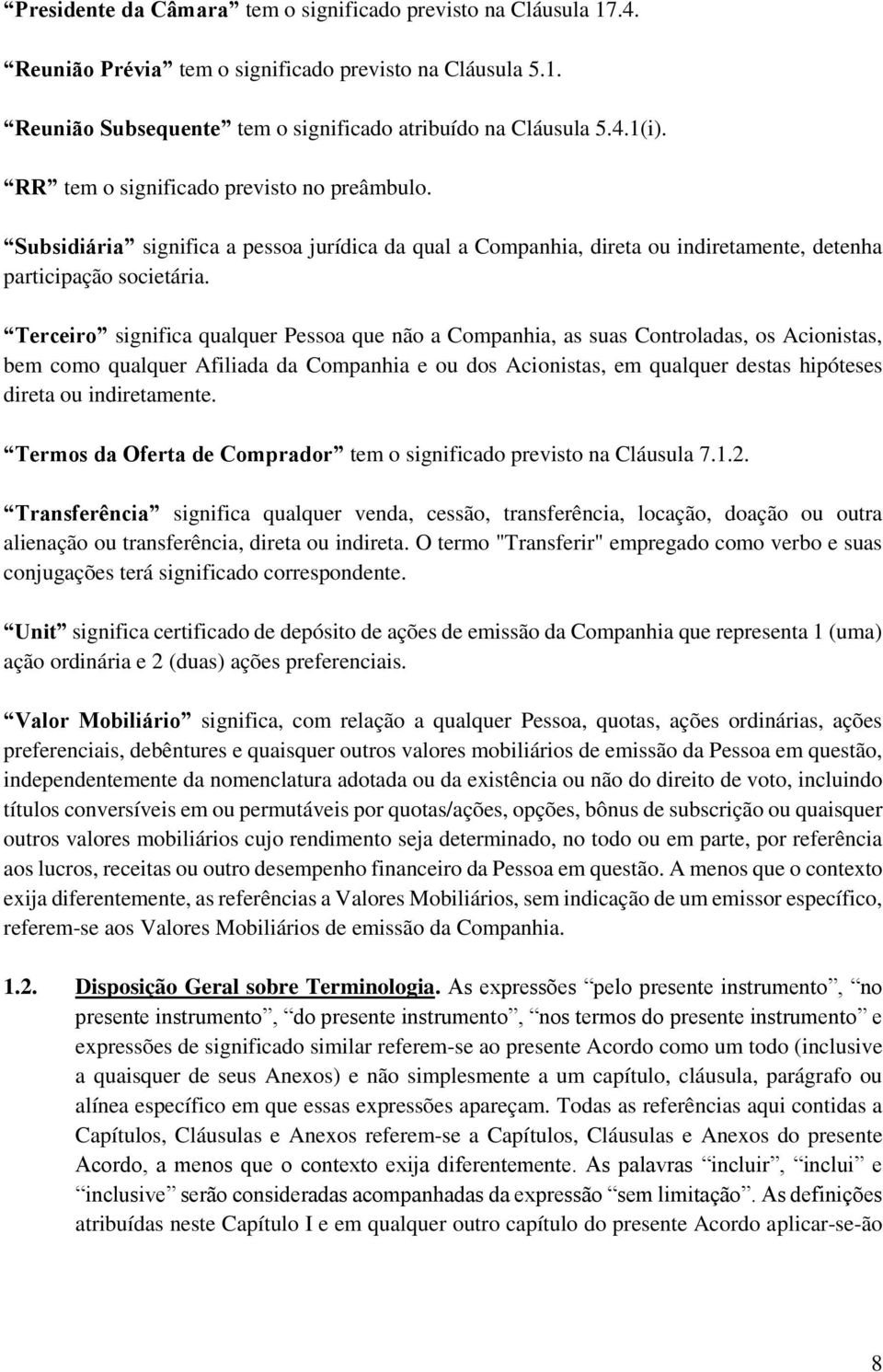 Terceiro significa qualquer Pessoa que não a Companhia, as suas Controladas, os Acionistas, bem como qualquer Afiliada da Companhia e ou dos Acionistas, em qualquer destas hipóteses direta ou