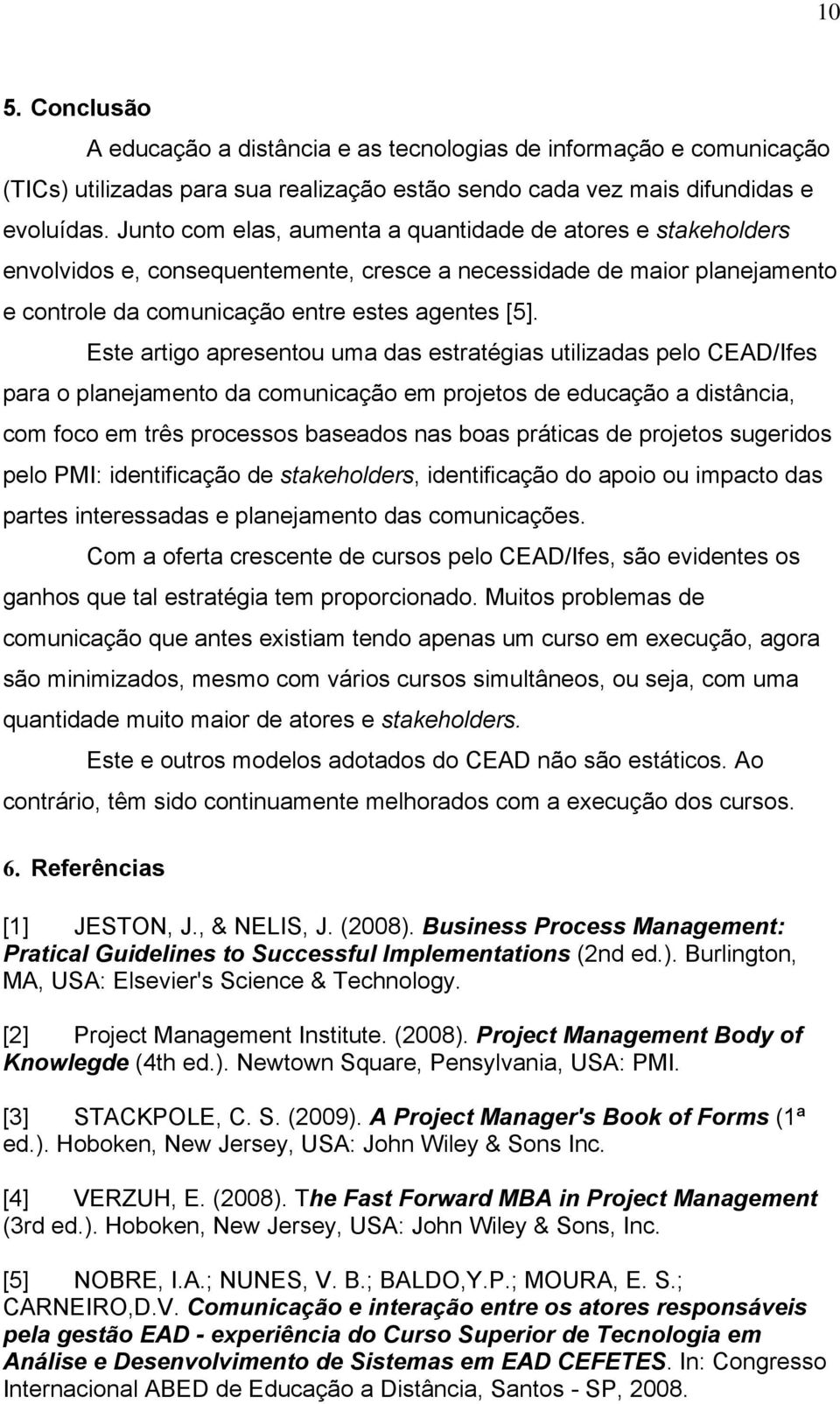 Este artigo apresentou uma das estratégias utilizadas pelo CEAD/Ifes para o planejamento da comunicação em projetos de educação a distância, com foco em três processos baseados nas boas práticas de