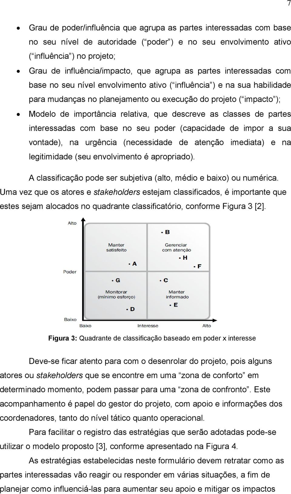 relativa, que descreve as classes de partes interessadas com base no seu poder (capacidade de impor a sua vontade), na urgência (necessidade de atenção imediata) e na legitimidade (seu envolvimento é