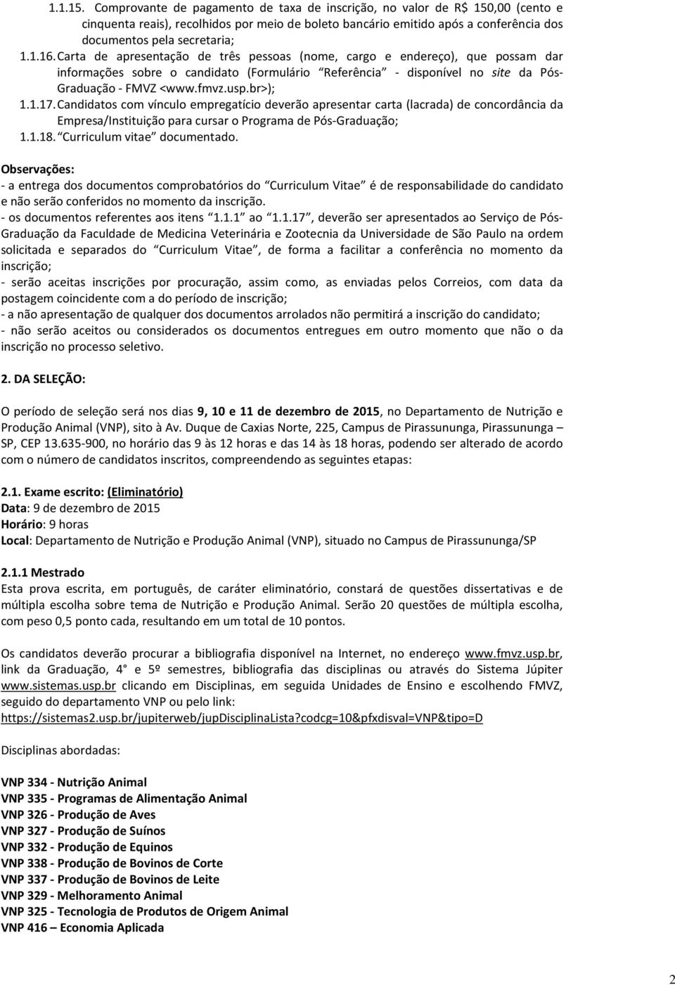 Carta de apresentação de três pessoas (nome, cargo e endereço), que possam dar informações sobre o candidato (Formulário Referência - disponível no site da Pós- Graduação - FMVZ <www.fmvz.usp.br>); 1.