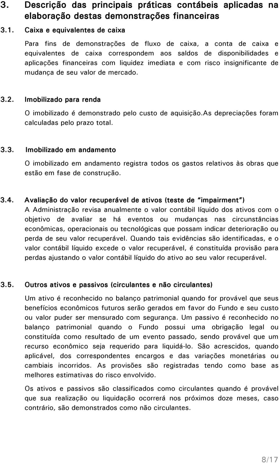 imediata e com risco insignificante de mudança de seu valor de mercado. 3.2. Imobilizado para renda O imobilizado é demonstrado pelo custo de aquisição.