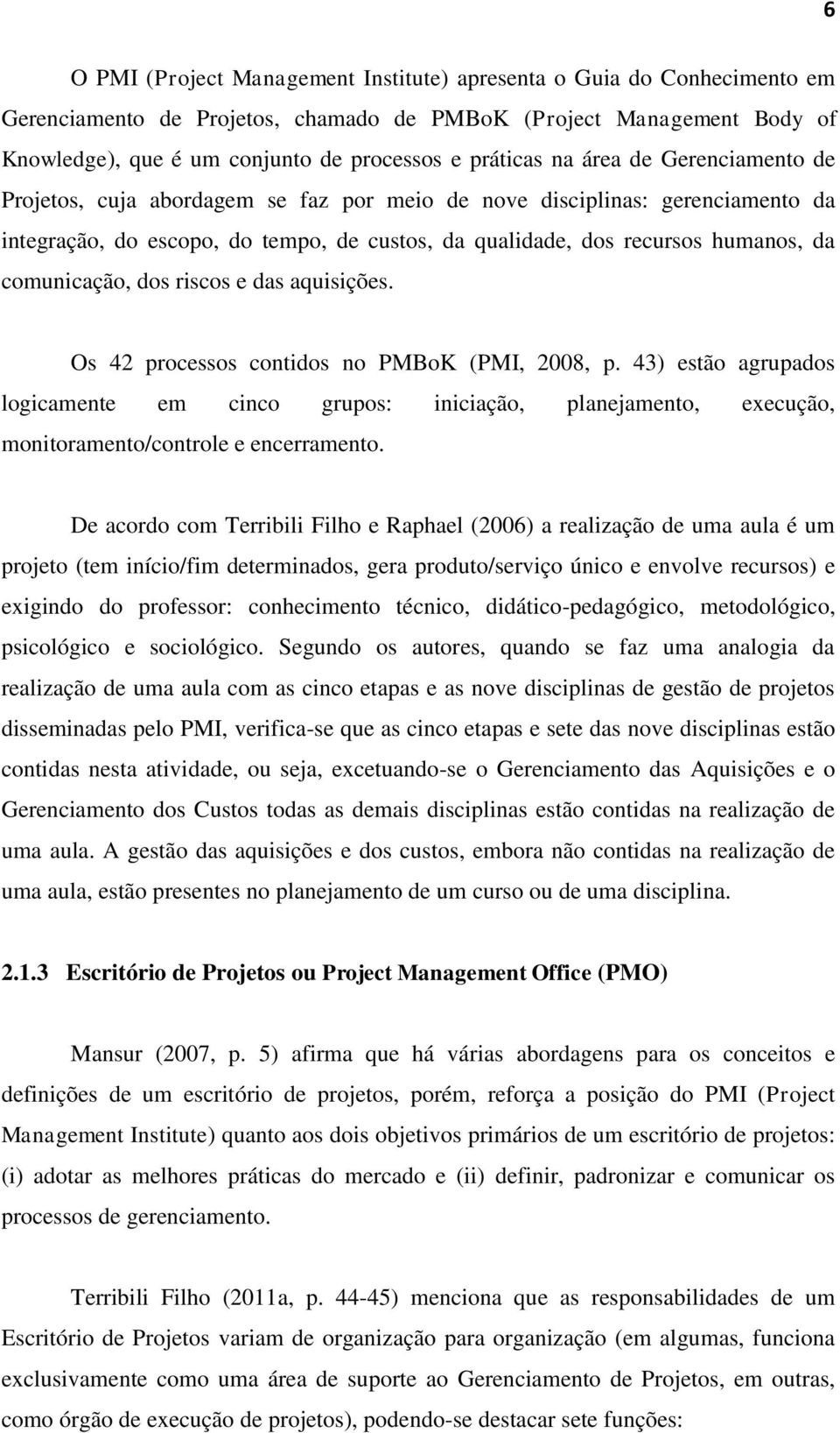 comunicação, dos riscos e das aquisições. Os 42 processos contidos no PMBoK (PMI, 2008, p.