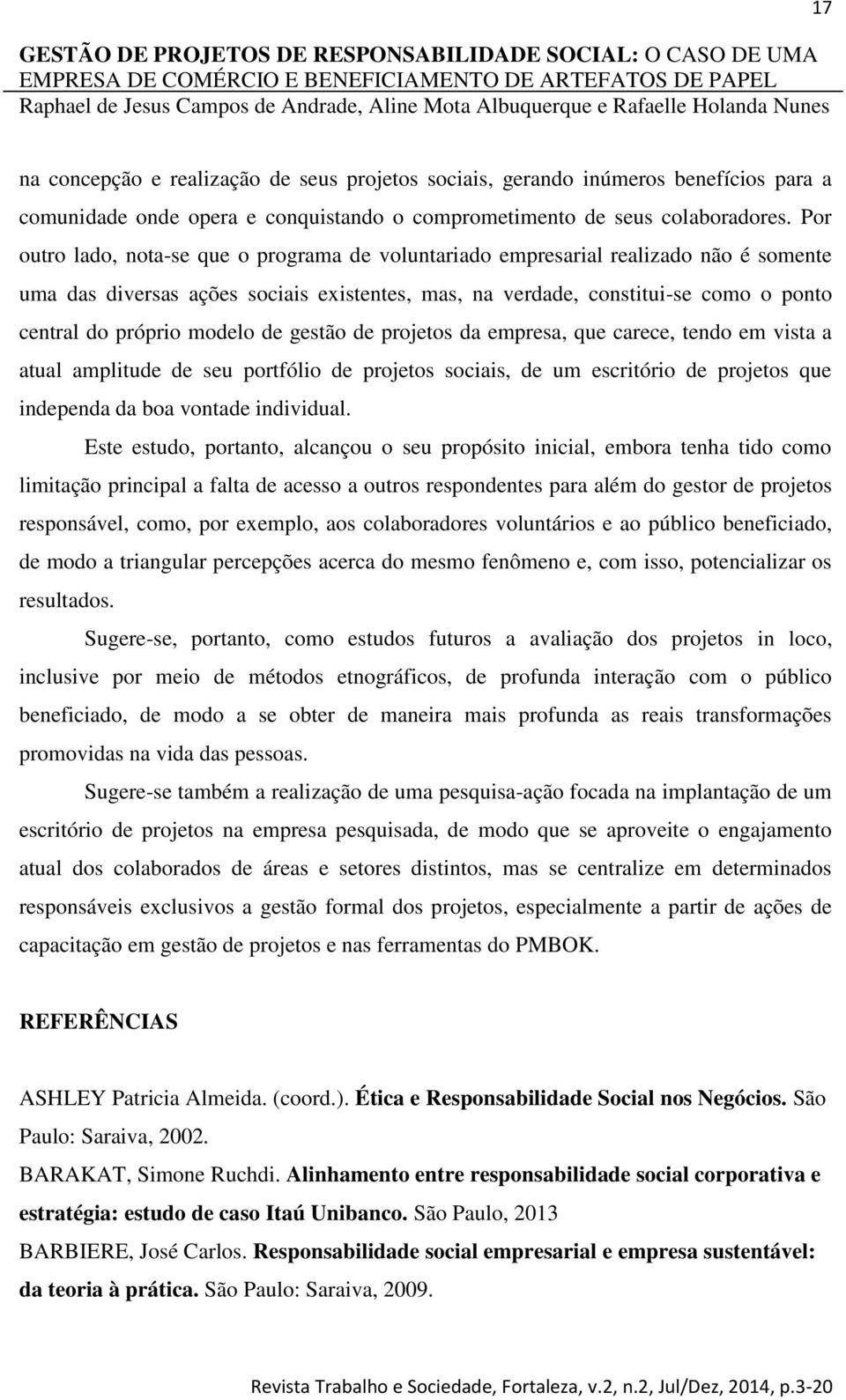 modelo de gestão de projetos da empresa, que carece, tendo em vista a atual amplitude de seu portfólio de projetos sociais, de um escritório de projetos que independa da boa vontade individual.