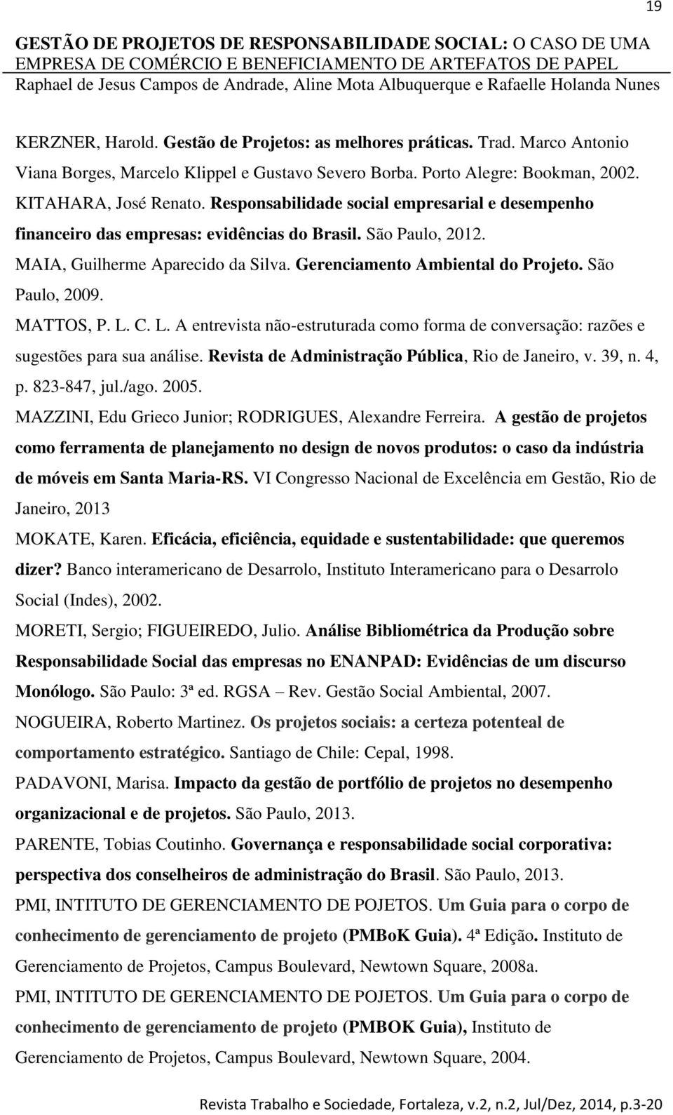 São Paulo, 2009. MATTOS, P. L. C. L. A entrevista não-estruturada como forma de conversação: razões e sugestões para sua análise. Revista de Administração Pública, Rio de Janeiro, v. 39, n. 4, p.