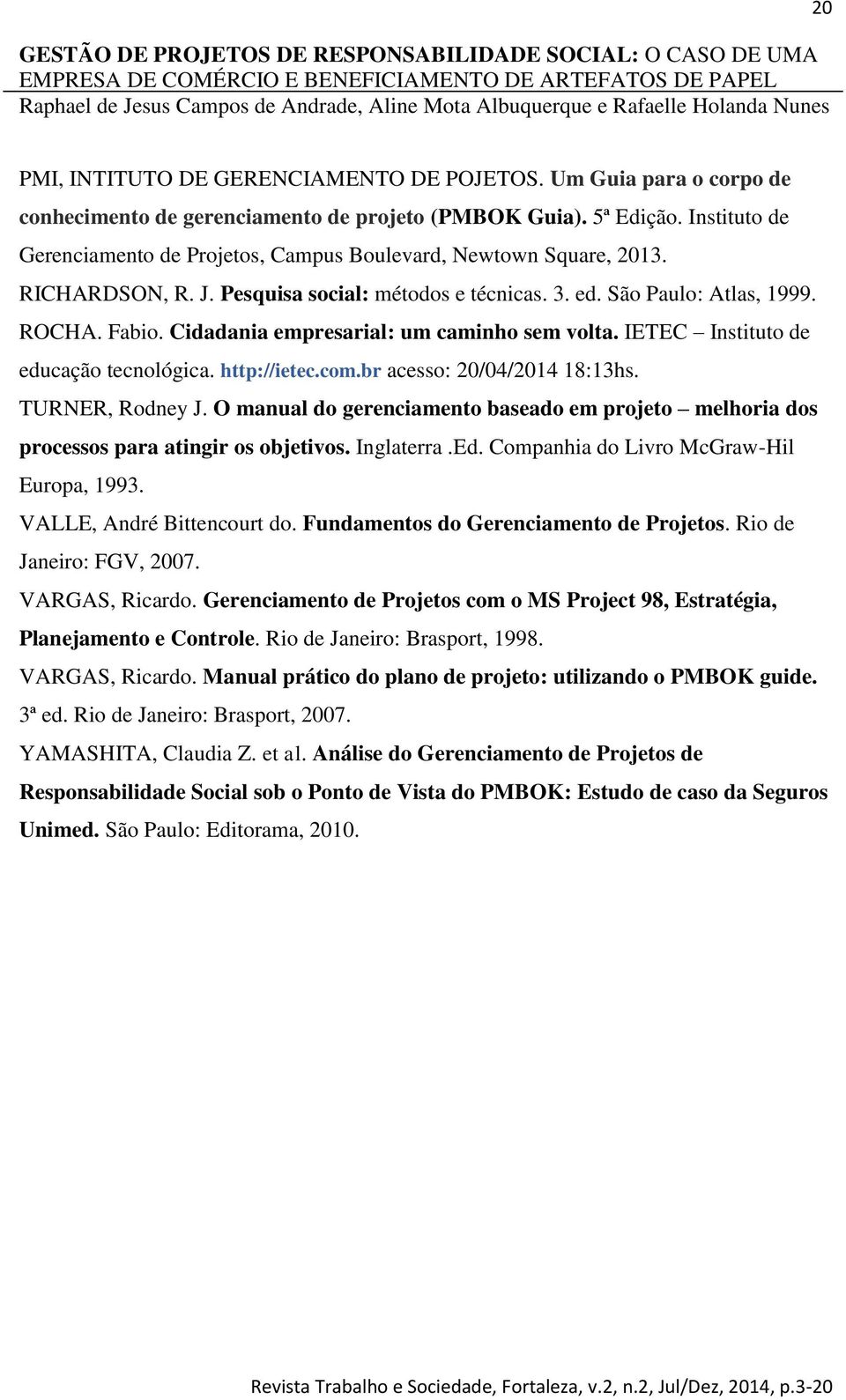 Cidadania empresarial: um caminho sem volta. IETEC Instituto de educação tecnológica. http://ietec.com.br acesso: 20/04/2014 18:13hs. TURNER, Rodney J.