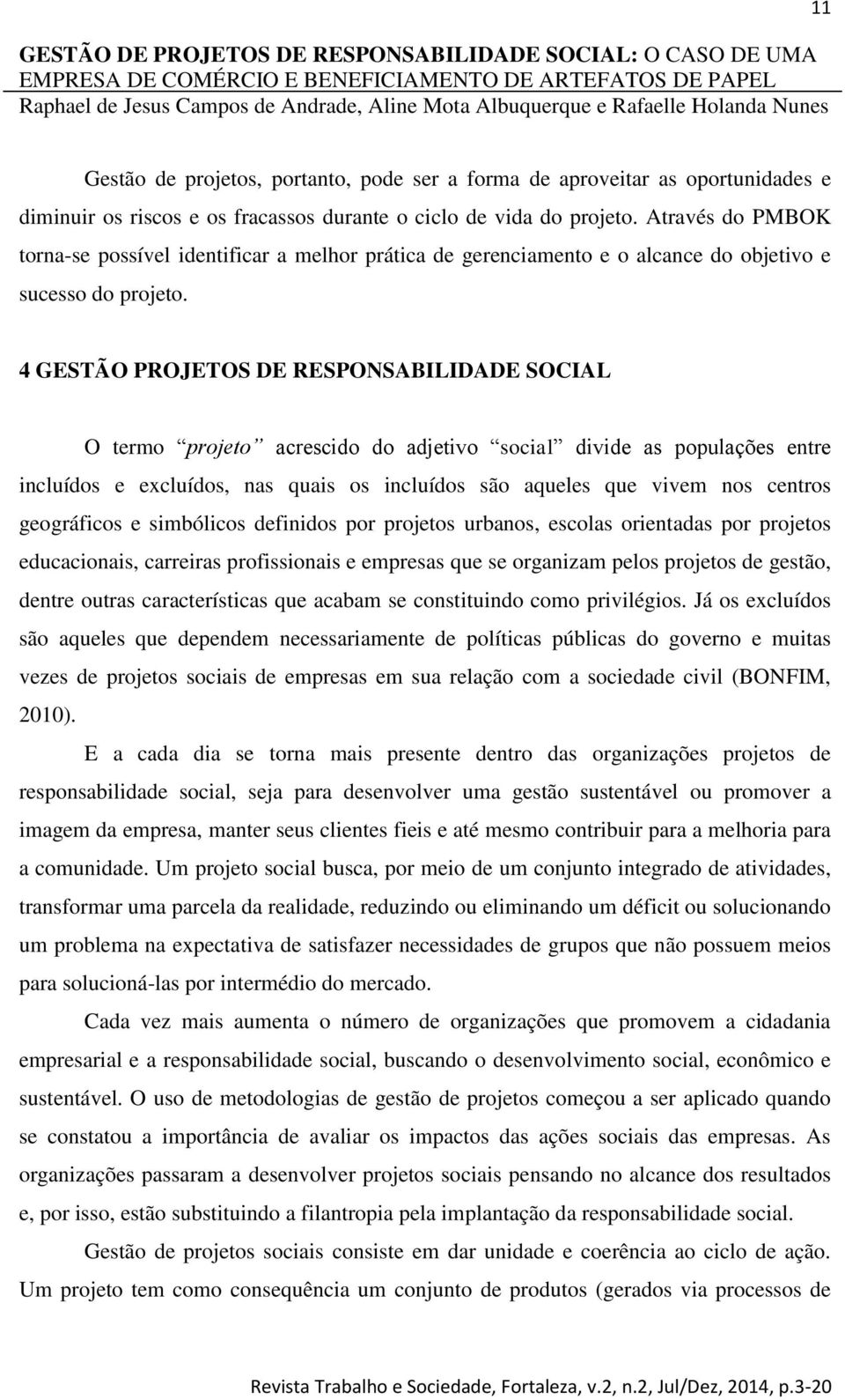 4 GESTÃO PROJETOS DE RESPONSABILIDADE SOCIAL O termo projeto acrescido do adjetivo social divide as populações entre incluídos e excluídos, nas quais os incluídos são aqueles que vivem nos centros