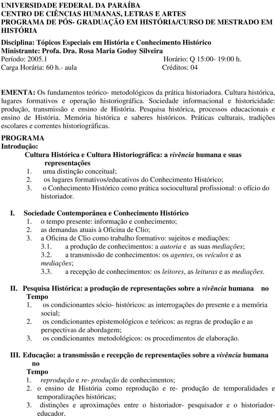 - aula Créditos: 04 EMENTA: Os fundamentos teórico- metodológicos da prática historiadora. Cultura histórica, lugares formativos e operação historiográfica.