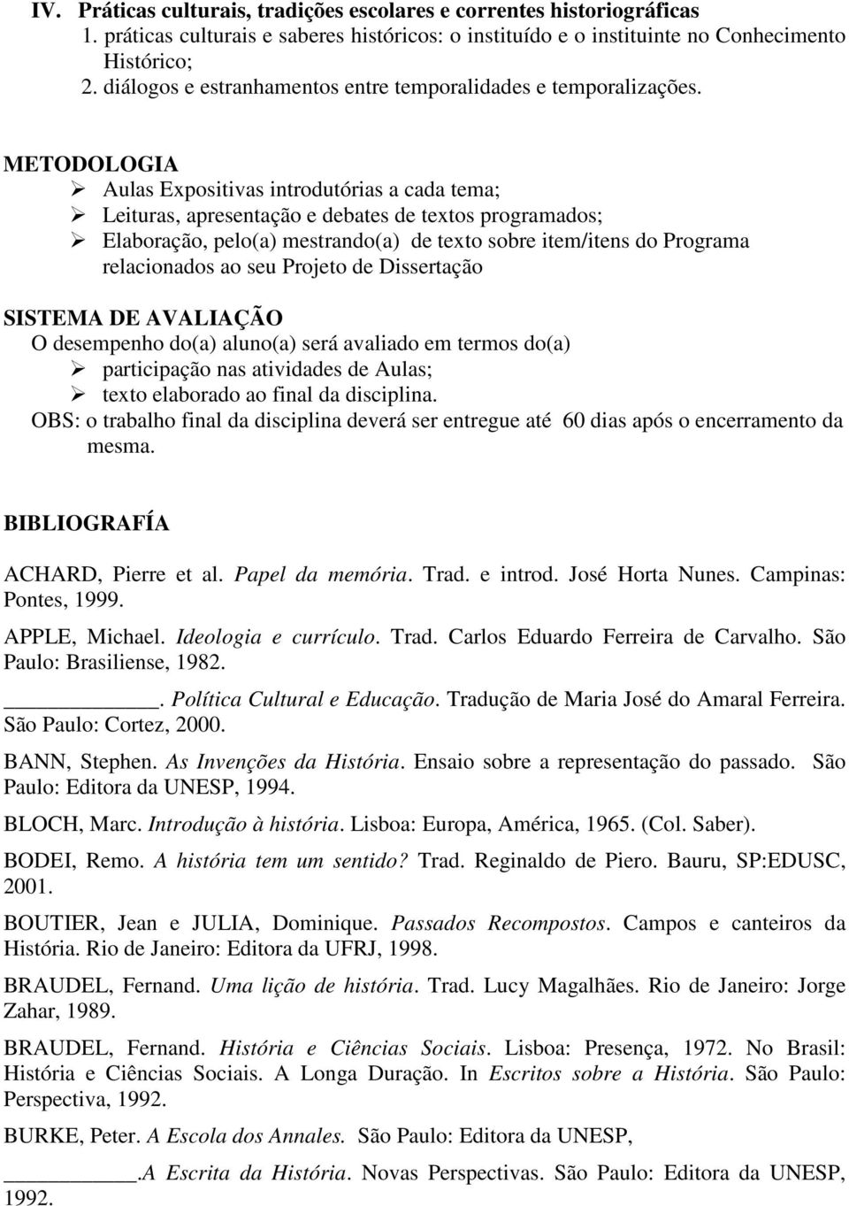 METODOLOGIA Aulas Expositivas introdutórias a cada tema; Leituras, apresentação e debates de textos programados; Elaboração, pelo(a) mestrando(a) de texto sobre item/itens do Programa relacionados ao