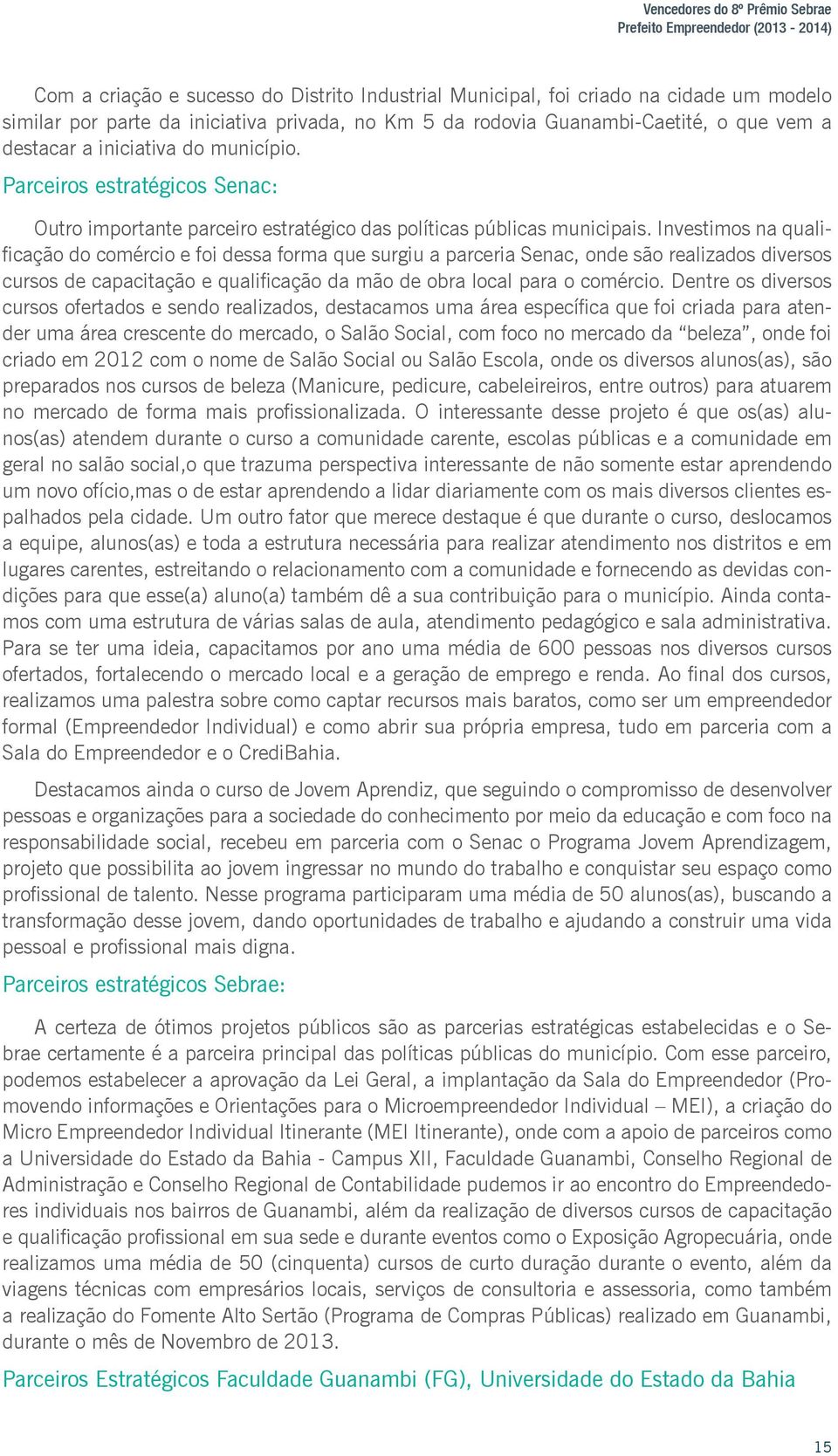 Investimos na qualificação do comércio e foi dessa forma que surgiu a parceria Senac, onde são realizados diversos cursos de capacitação e qualificação da mão de obra local para o comércio.