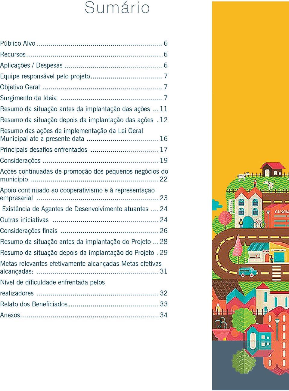 ..19 Ações continuadas de promoção dos pequenos negócios do município...22 Apoio continuado ao cooperativismo e à representação empresarial...23 Existência de Agentes de Desenvolvimento atuantes.