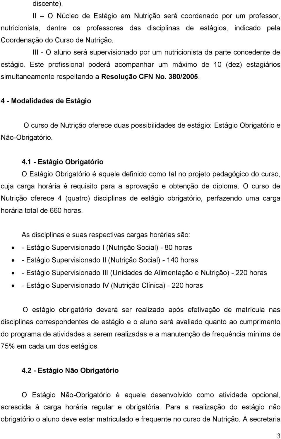 Este profissional poderá acompanhar um máximo de 10 (dez) estagiários simultaneamente respeitando a Resolução CFN No. 380/2005.