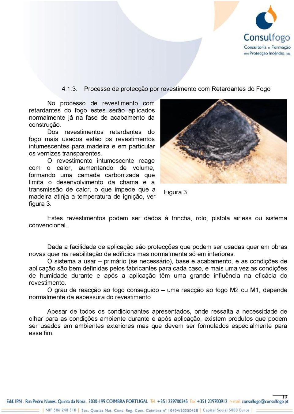 O revestimento intumescente reage com o calor, aumentando de volume, formando uma camada carbonizada que limita o desenvolvimento da chama e a transmissão de calor, o que impede que a madeira atinja