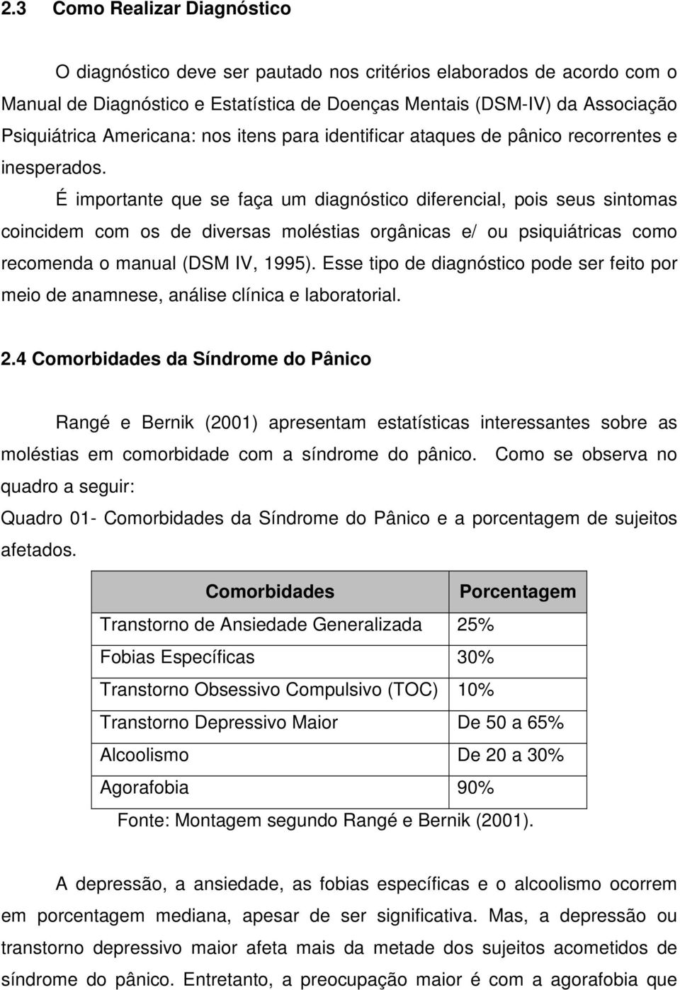 É importante que se faça um diagnóstico diferencial, pois seus sintomas coincidem com os de diversas moléstias orgânicas e/ ou psiquiátricas como recomenda o manual (DSM IV, 1995).