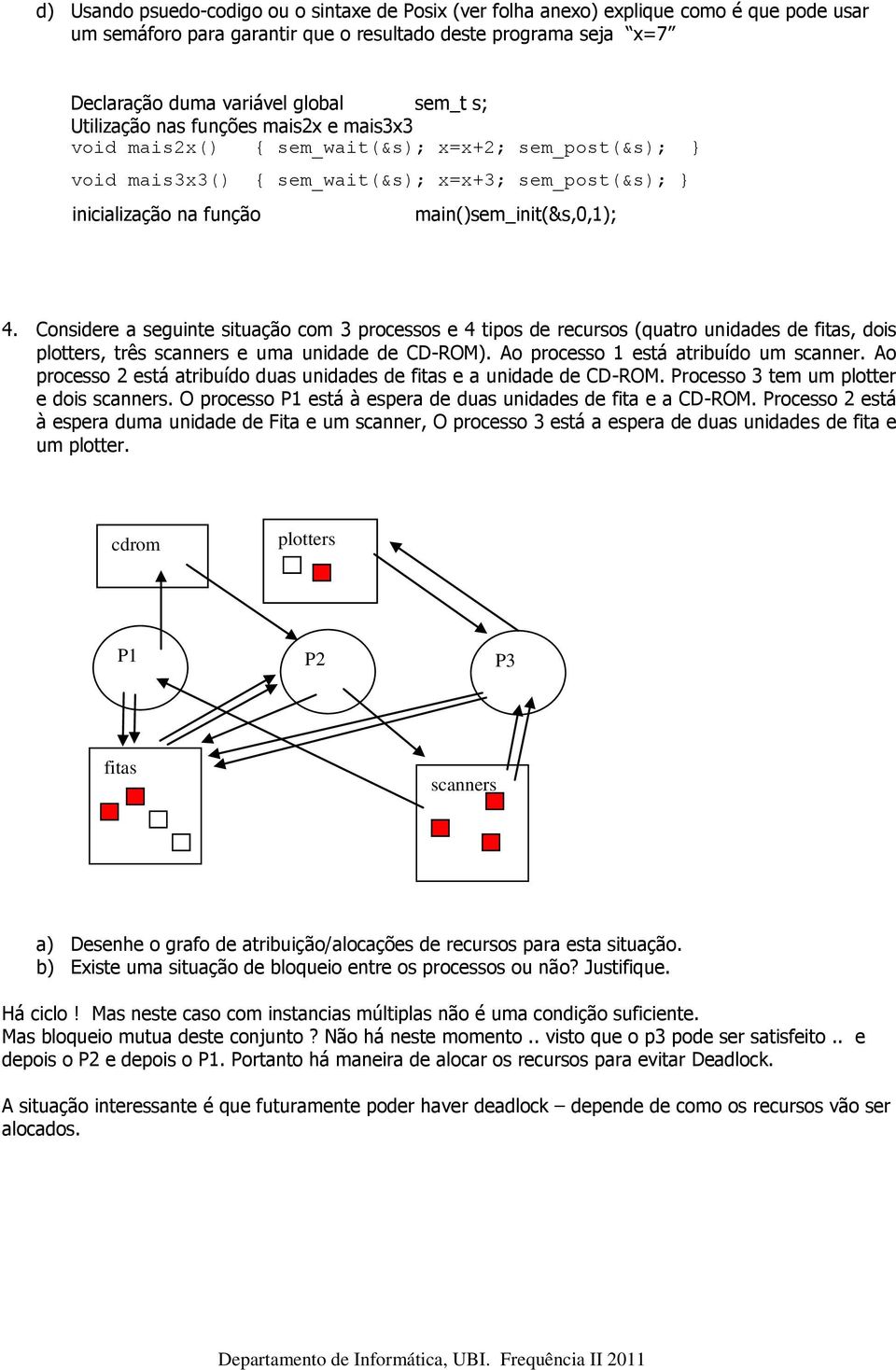 Considere a seguinte situação com 3 processos e 4 tipos de recursos (quatro unidades de fitas, dois plotters, três scanners e uma unidade de CD-ROM). Ao processo 1 está atribuído um scanner.