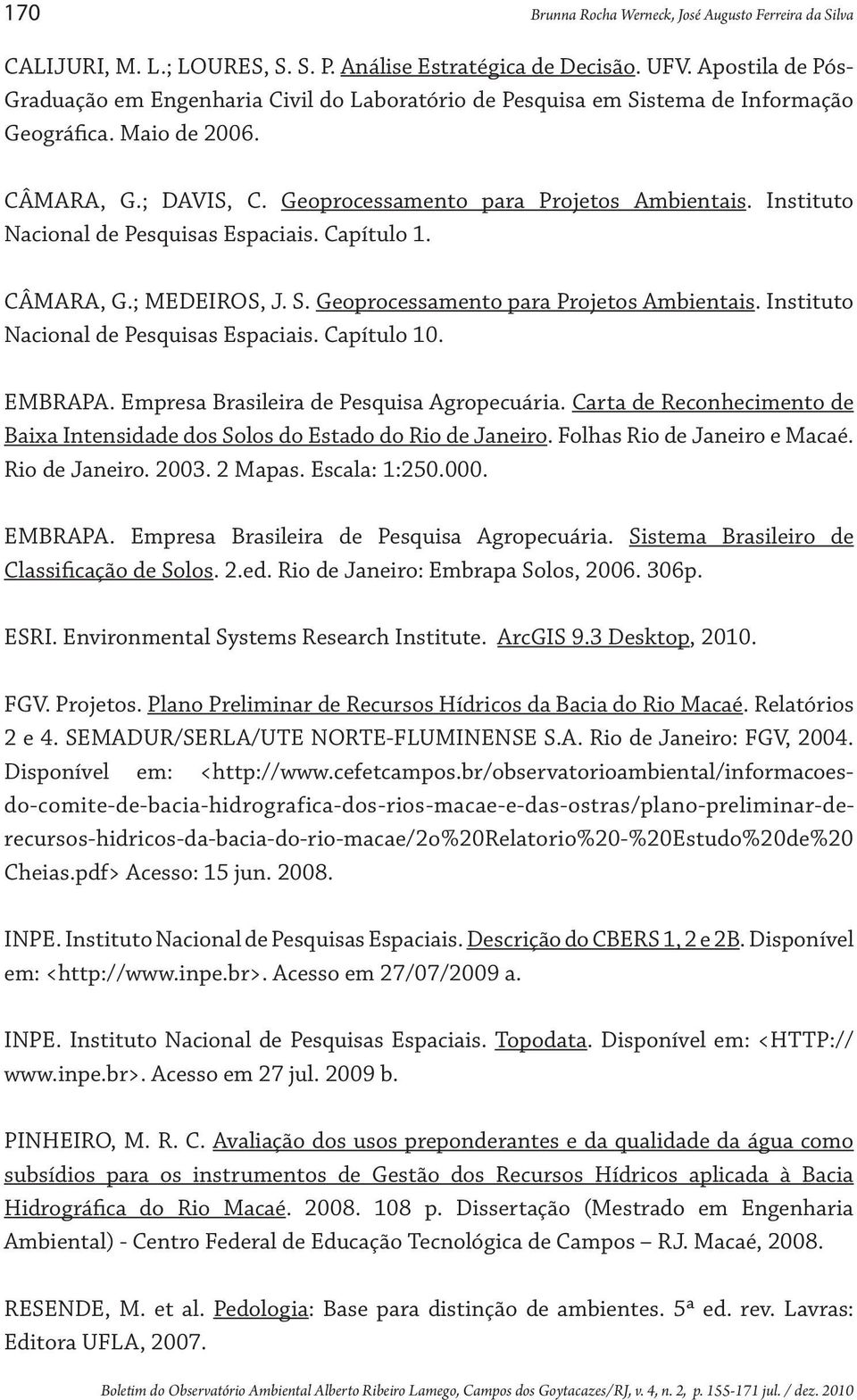 Instituto Nacional de Pesquisas Espaciais. Capítulo 1. CÂMARA, G.; MEDEIROS, J. S. Geoprocessamento para Projetos Ambientais. Instituto Nacional de Pesquisas Espaciais. Capítulo 10. EMBRAPA.