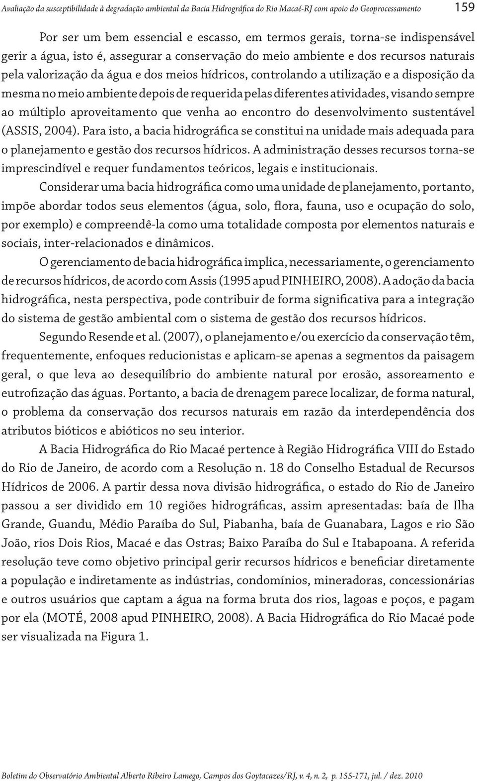 meio ambiente depois de requerida pelas diferentes atividades, visando sempre ao múltiplo aproveitamento que venha ao encontro do desenvolvimento sustentável (ASSIS, 2004).