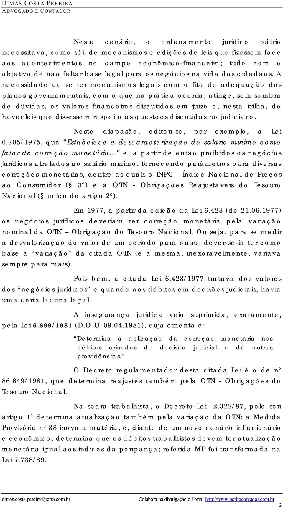 A necessidade de se ter mecanismos legais com o fito de adequação dos planos governamentais, com o que na prática ocorria, atinge, sem sombra de dúvidas, os valores financeiros discutidos em juízo e,