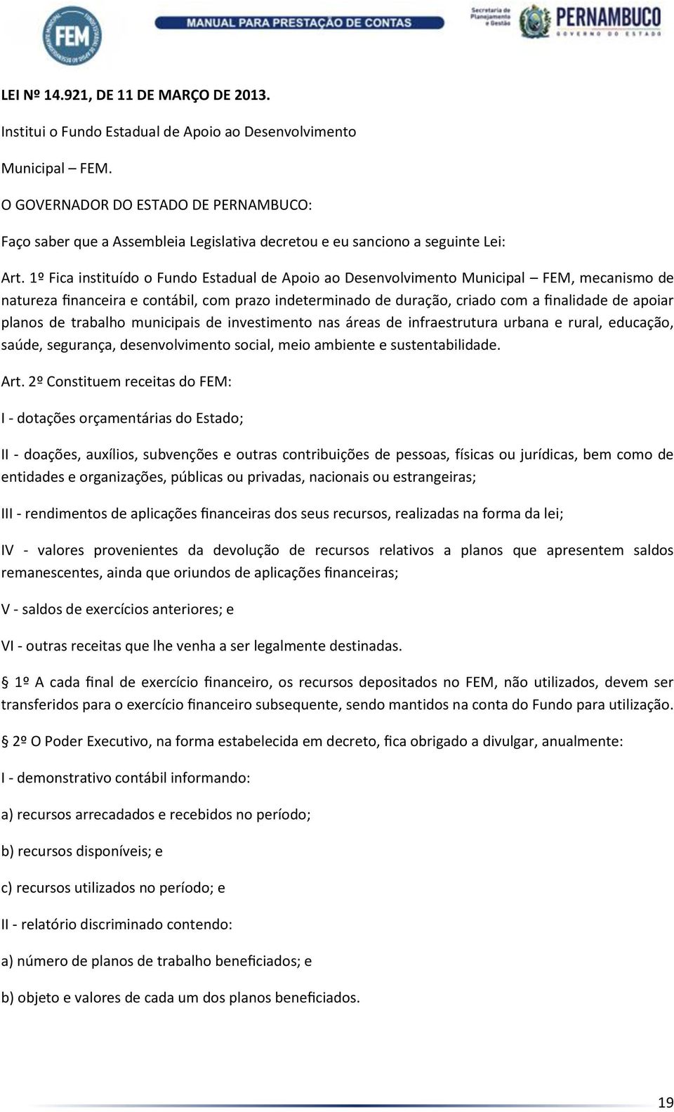 1º Fica instituído o Fundo Estadual de Apoio ao Desenvolvimento Municipal FEM, mecanismo de natureza financeira e contábil, com prazo indeterminado de duração, criado com a finalidade de apoiar