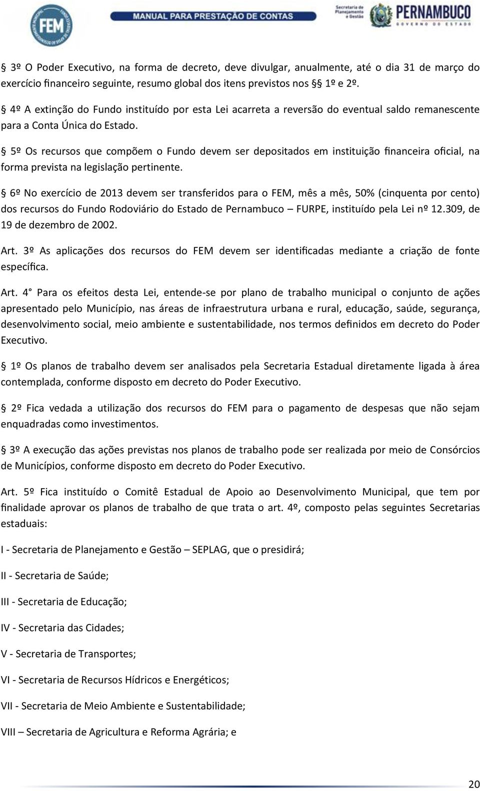 5º Os recursos que compõem o Fundo devem ser depositados em instituição financeira oficial, na forma prevista na legislação pertinente.