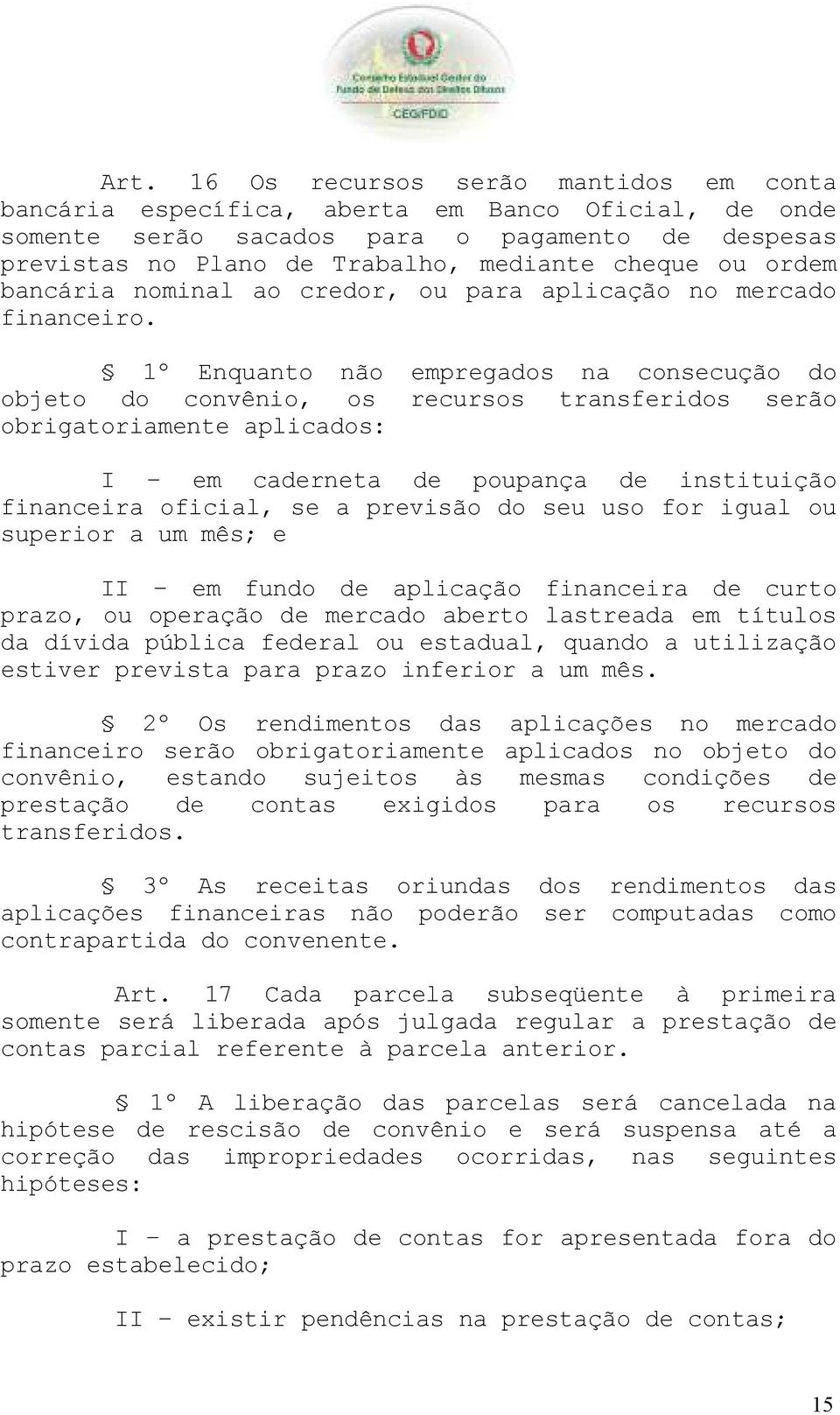 1º Enquanto não empregados na consecução do objeto do convênio, os recursos transferidos serão obrigatoriamente aplicados: I em caderneta de poupança de instituição financeira oficial, se a previsão