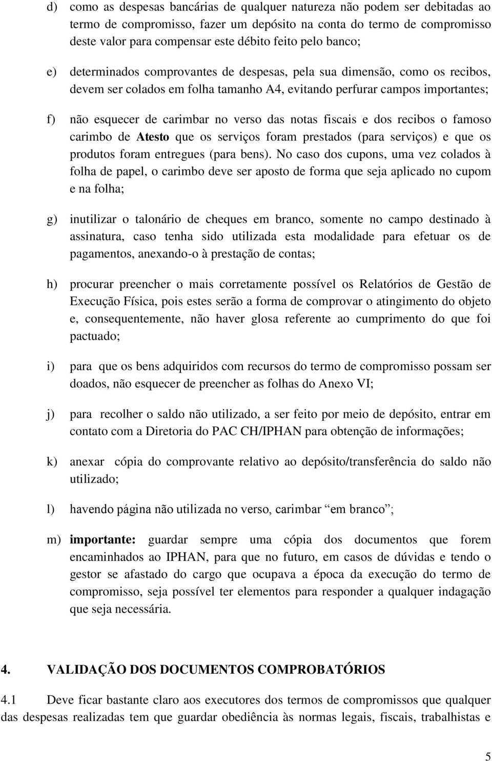 verso das notas fiscais e dos recibos o famoso carimbo de Atesto que os serviços foram prestados (para serviços) e que os produtos foram entregues (para bens).