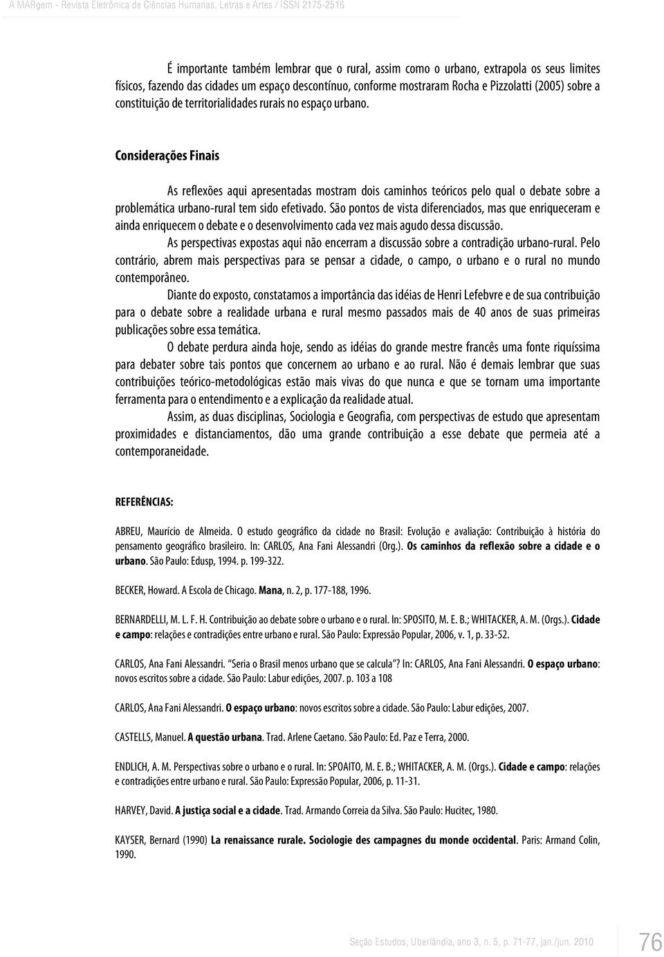 Considerações Finais As reflexões aqui apresentadas mostram dois caminhos teóricos pelo qual o debate sobre a problemática urbano-rural tem sido efetivado.