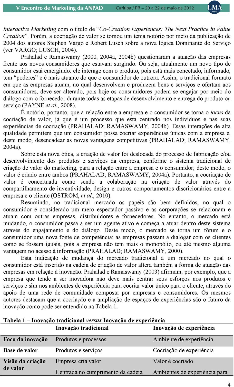 Prahalad e Ramaswamy (2000, 2004a, 2004b) questionaram a atuação das empresas frente aos novos consumidores que estavam surgindo.