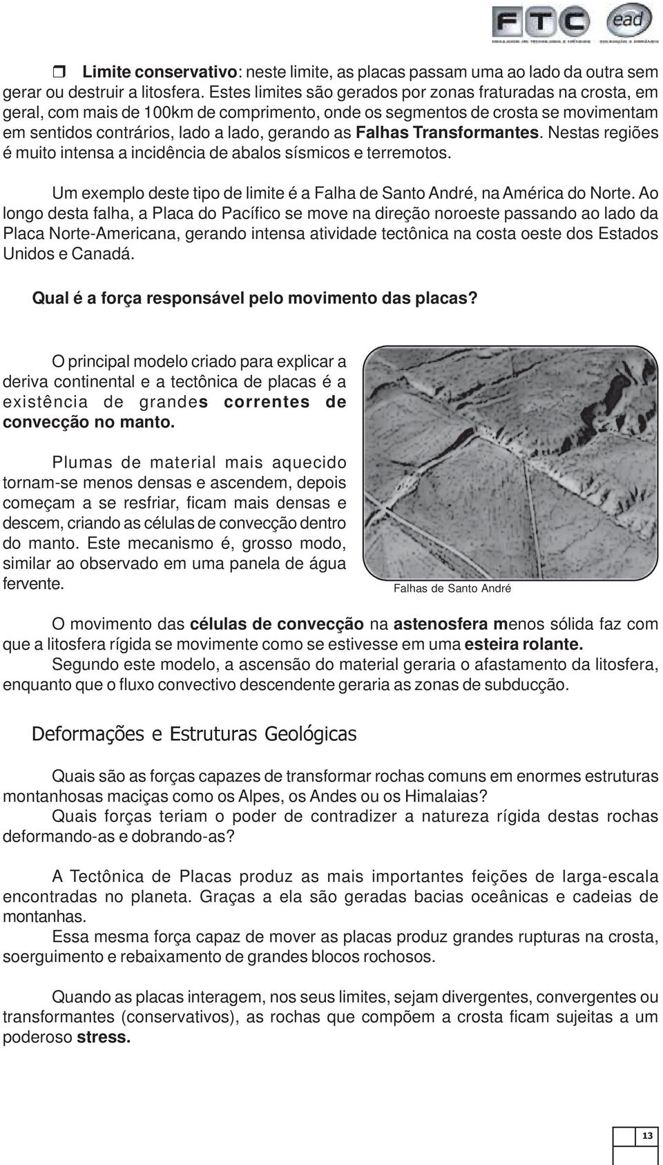 Transformantes. Nestas regiões é muito intensa a incidência de abalos sísmicos e terremotos. Um exemplo deste tipo de limite é a Falha de Santo André, na América do Norte.