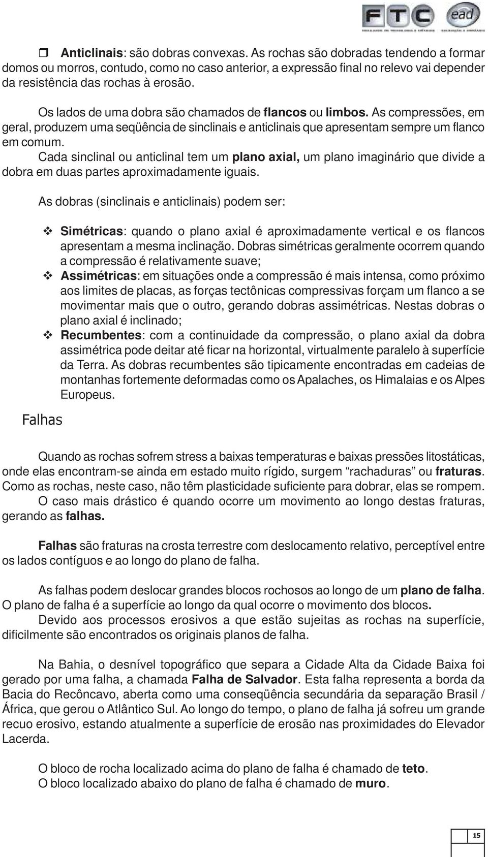 Cada sinclinal ou anticlinal tem um plano axial, um plano imaginário que divide a dobra em duas partes aproximadamente iguais.