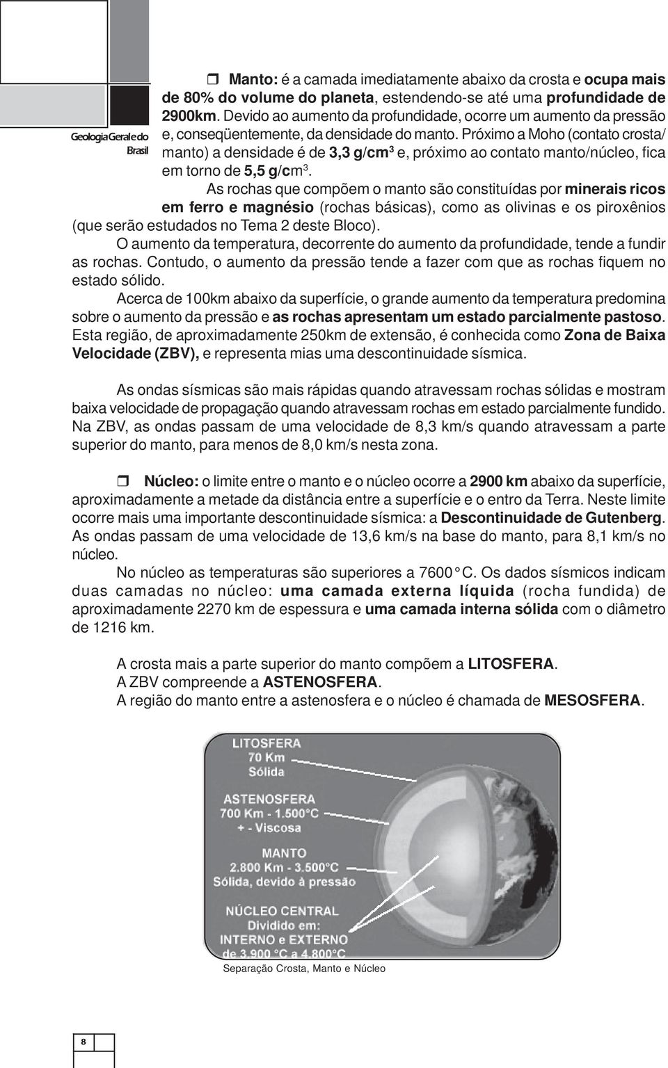 Próximo a Moho (contato crosta/ manto) a densidade é de 3,3 g/cm 3 e, próximo ao contato manto/núcleo, fica em torno de 5,5 g/cm 3.