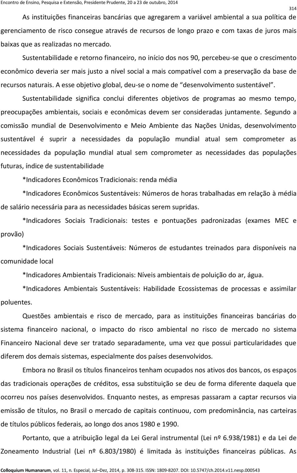 Sustentabilidade e retorno financeiro, no início dos nos 90, percebeu-se que o crescimento econômico deveria ser mais justo a nível social a mais compatível com a preservação da base de recursos