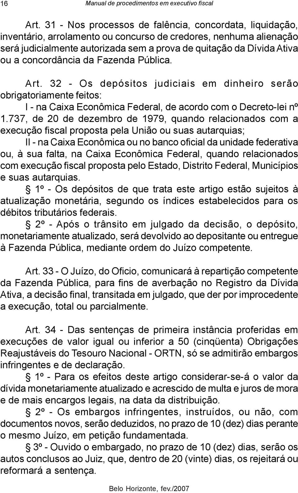 concordância da Fazenda Pública. Art. 32 - Os depósitos judiciais em dinheiro serão obrigatoriamente feitos: I - na Caixa Econômica Federal, de acordo com o Decreto-lei nº 1.