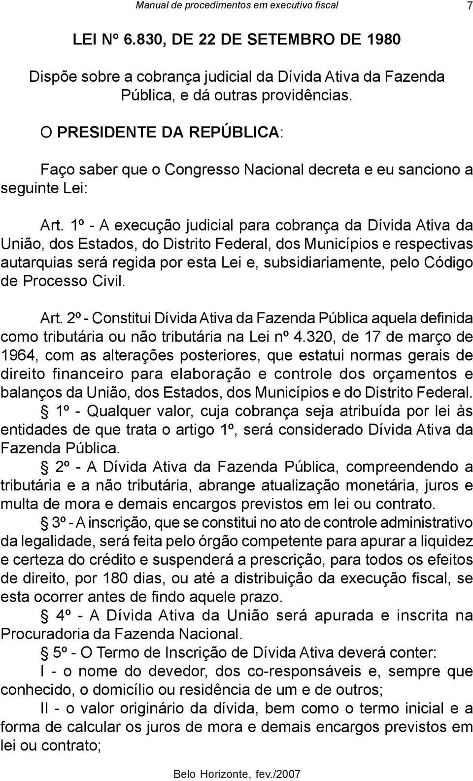 1º - A execução judicial para cobrança da Dívida Ativa da União, dos Estados, do Distrito Federal, dos Municípios e respectivas autarquias será regida por esta Lei e, subsidiariamente, pelo Código de