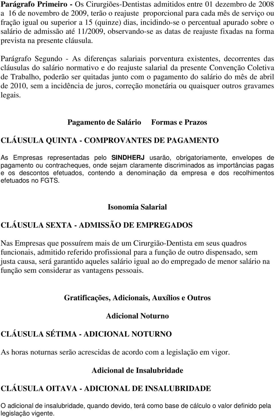 Parágrafo Segundo - As diferenças salariais porventura existentes, decorrentes das cláusulas do salário normativo e do reajuste salarial da presente Convenção Coletiva de Trabalho, poderão ser