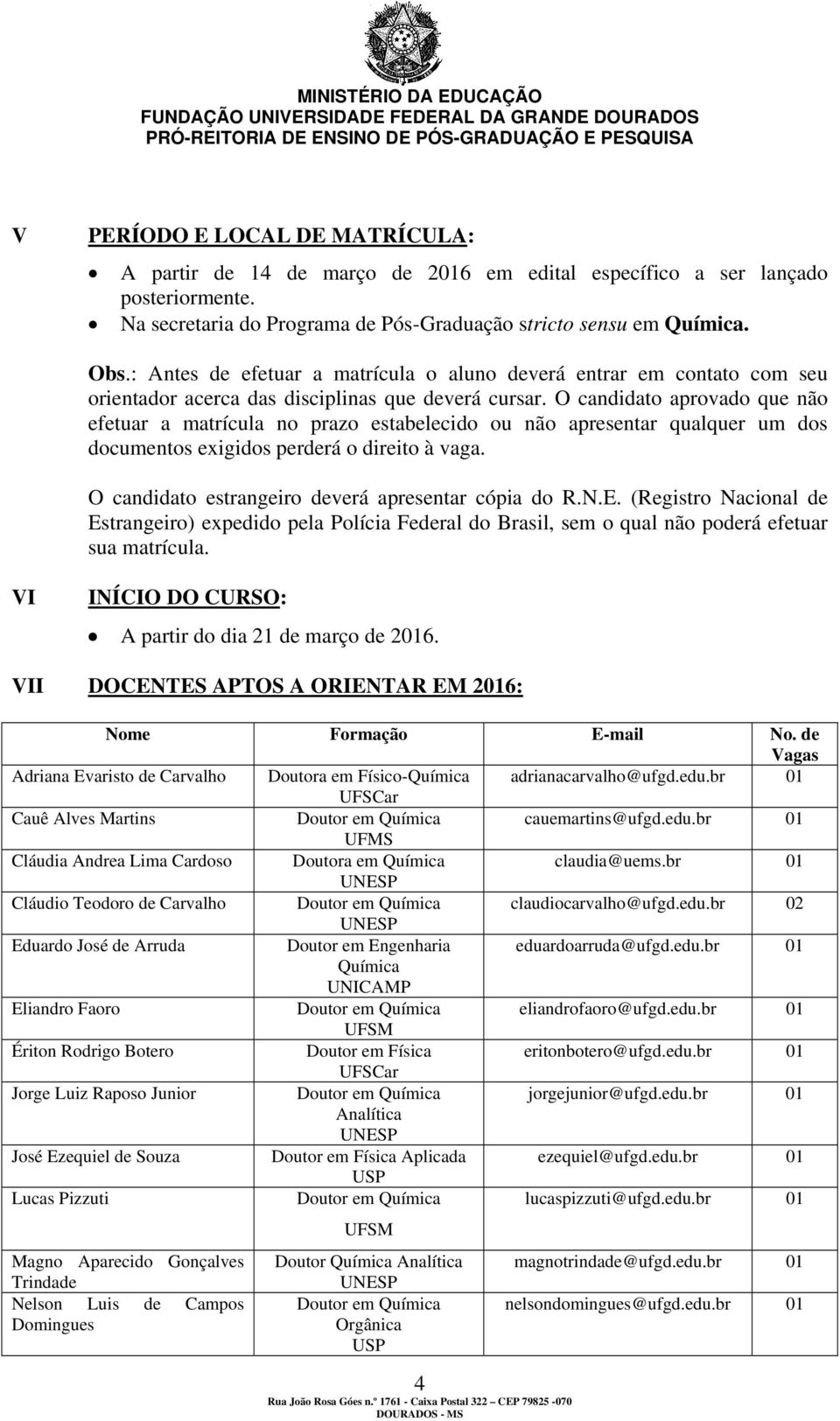 O candidato aprovado que não efetuar a matrícula no prazo estabelecido ou não apresentar qualquer um dos documentos exigidos perderá o direito à vaga.