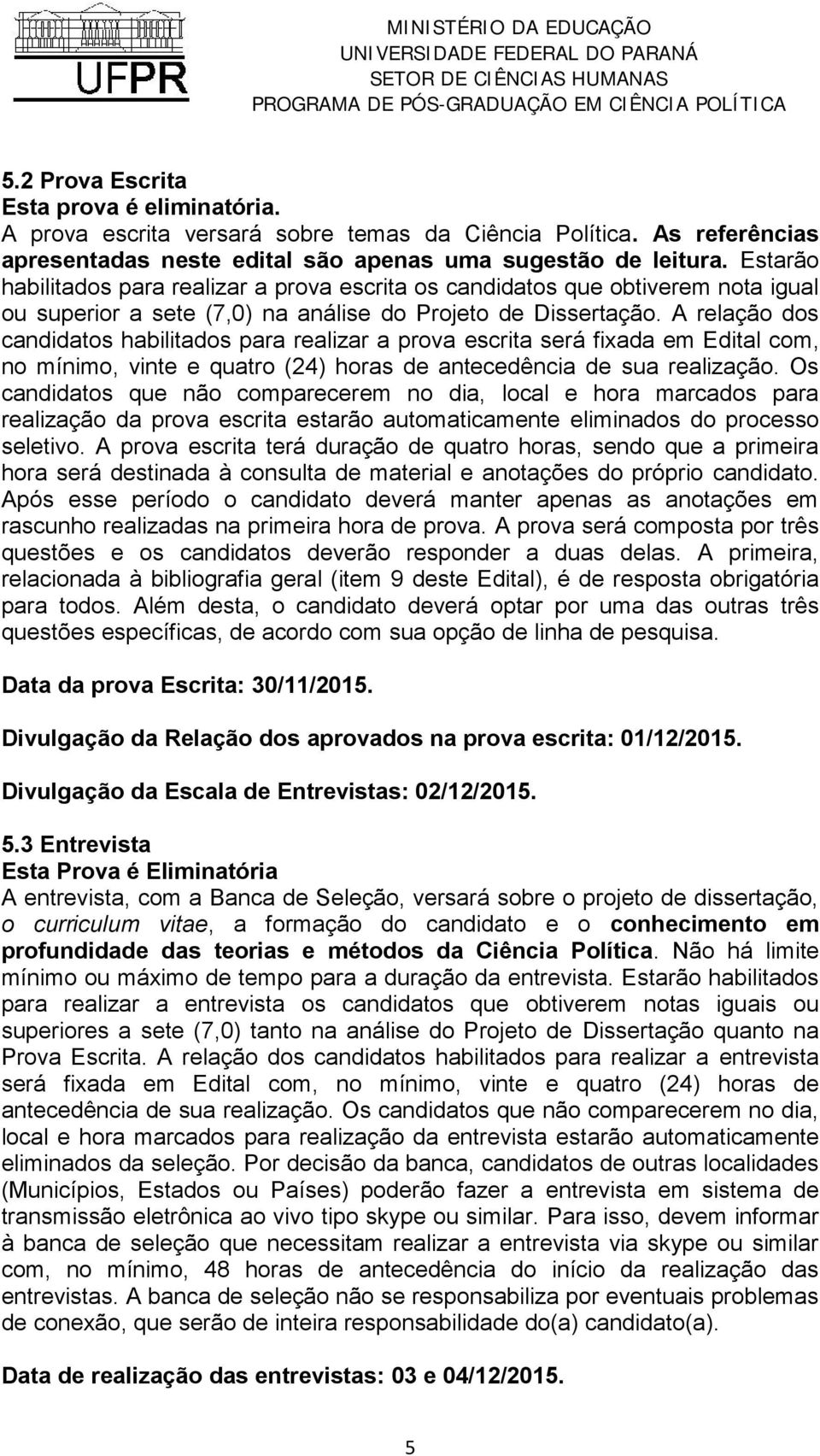 A relação dos candidatos habilitados para realizar a prova escrita será fixada em Edital com, no mínimo, vinte e quatro (24) horas de antecedência de sua realização.