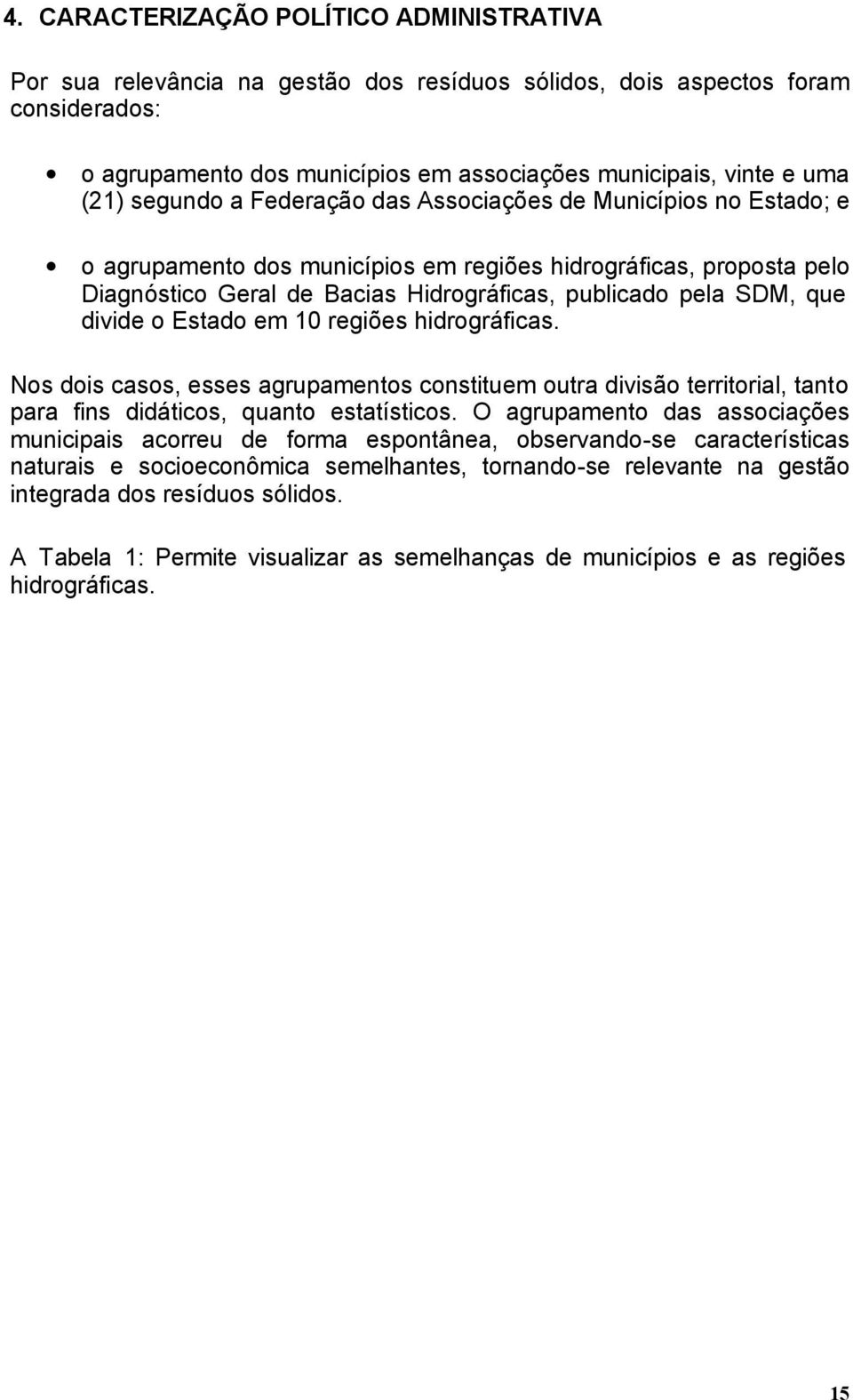 divide o Estado em 10 regiões hidrográficas. Nos dois casos, esses agrupamentos constituem outra divisão territorial, tanto para fins didáticos, quanto estatísticos.