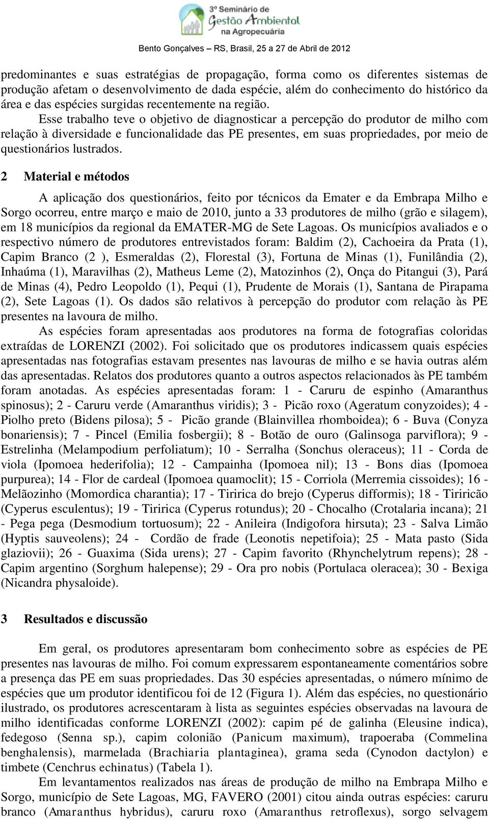 Esse trabalho teve o objetivo de diagnosticar a percepção do produtor de milho com relação à diversidade e funcionalidade das PE presentes, em suas propriedades, por meio de questionários lustrados.