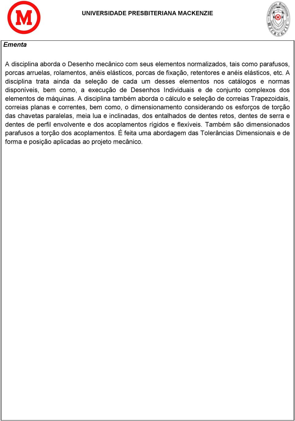 A disciplina também aborda o cálculo e seleção de correias Trapezoidais, correias planas e correntes, bem como, o dimensionamento considerando os esforços de torção das chavetas paralelas, meia lua e