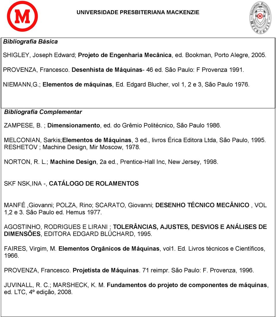 MELCONIAN, Sarkis;Elementos de Máquinas, 3 ed., livros Érica Editora Ltda, São Paulo, 1995. RESHETOV ; Machine Design, Mir Moscow, 1978. NORTON, R. L.; Machine Design, 2a ed.